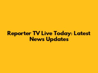 Reporter TV Live Today: Latest News Updates