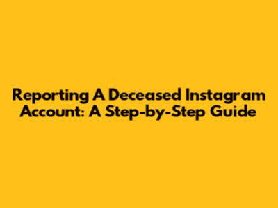 Reporting A Deceased Instagram Account: A Step-by-Step Guide