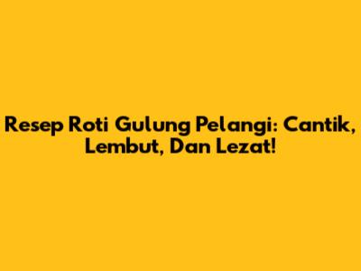Resep Roti Gulung Pelangi: Cantik, Lembut, Dan Lezat!
