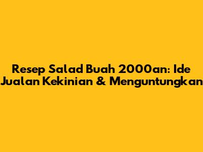 Resep Salad Buah 2000an: Ide Jualan Kekinian & Menguntungkan