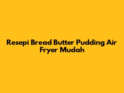 Resepi Bread Butter Pudding Air Fryer Mudah