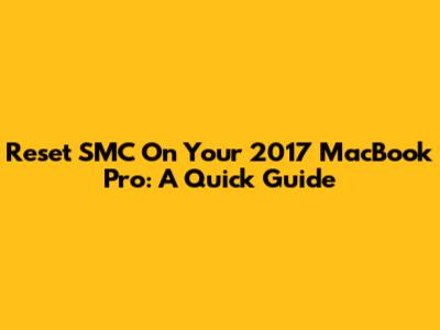 Reset SMC On Your 2017 MacBook Pro: A Quick Guide