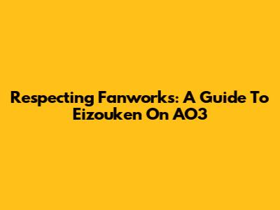 Respecting Fanworks: A Guide To Eizouken On AO3