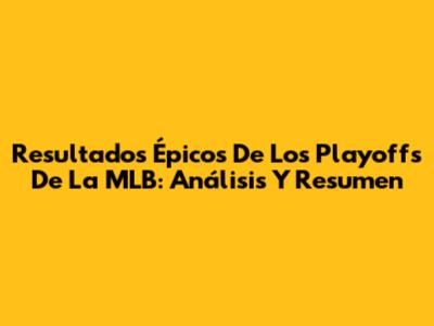 Resultados Épicos De Los Playoffs De La MLB: Análisis Y Resumen