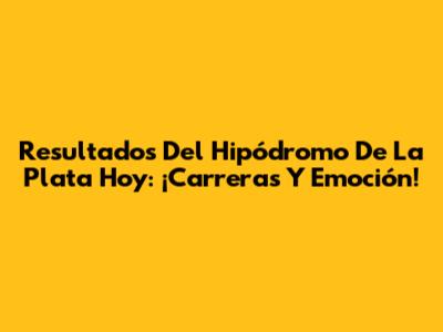 Resultados Del Hipódromo De La Plata Hoy: ¡Carreras Y Emoción!
