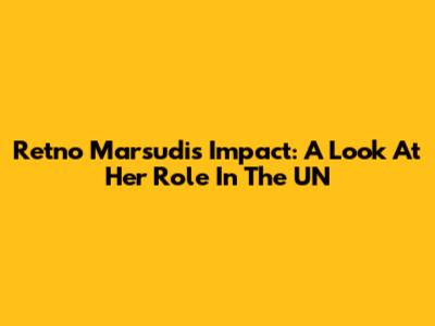 Retno Marsudi's Impact: A Look At Her Role In The UN