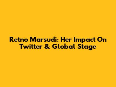Retno Marsudi: Her Impact On Twitter & Global Stage