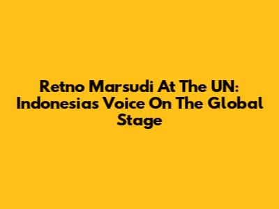 Retno Marsudi At The UN: Indonesia's Voice On The Global Stage
