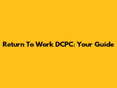 Return To Work DCPC: Your Guide