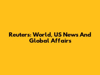 Reuters: World, US News And Global Affairs