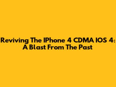 Reviving The IPhone 4 CDMA IOS 4: A Blast From The Past