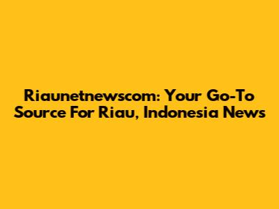 Riaunetnewscom: Your Go-To Source For Riau, Indonesia News