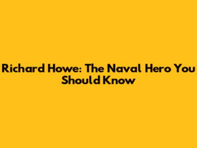 Richard Howe: The Naval Hero You Should Know