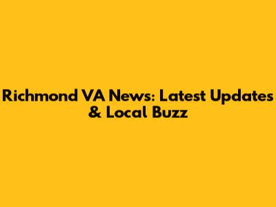 Richmond VA News: Latest Updates & Local Buzz