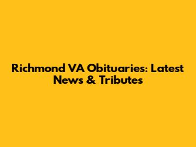 Richmond VA Obituaries: Latest News & Tributes