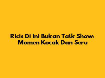 Ricis Di "Ini Bukan Talk Show": Momen Kocak Dan Seru