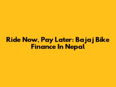 Ride Now, Pay Later: Bajaj Bike Finance In Nepal