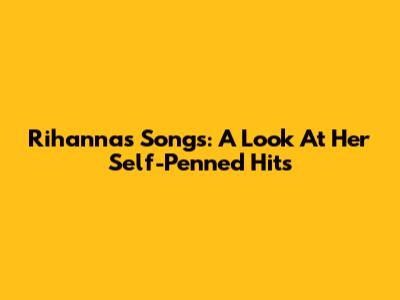 Rihanna's Songs: A Look At Her Self-Penned Hits