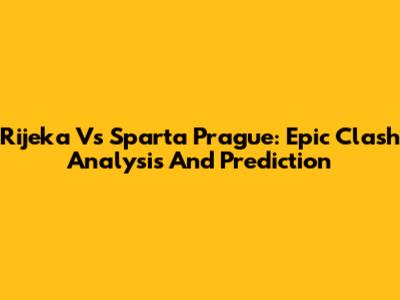 Rijeka Vs Sparta Prague: Epic Clash Analysis And Prediction