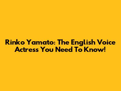 Rinko Yamato: The English Voice Actress You Need To Know!