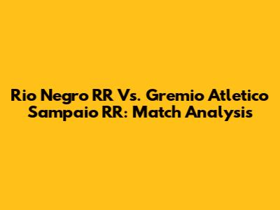 Rio Negro RR Vs. Gremio Atletico Sampaio RR: Match Analysis