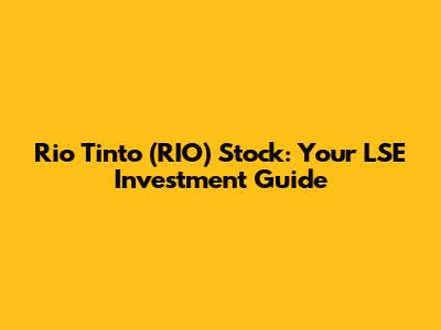 Rio Tinto (RIO) Stock: Your LSE Investment Guide