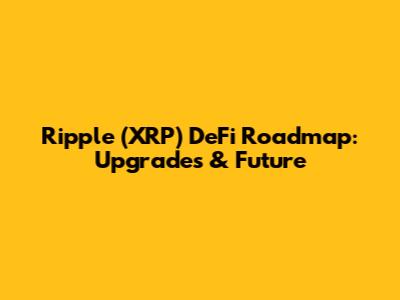 Ripple (XRP) DeFi Roadmap: Upgrades & Future
