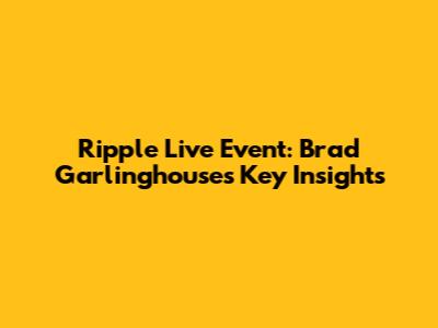Ripple Live Event: Brad Garlinghouse's Key Insights