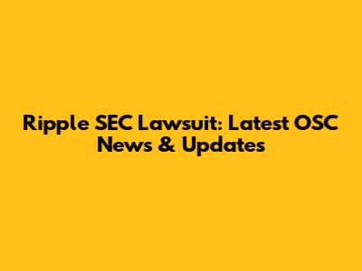 Ripple SEC Lawsuit: Latest OSC News & Updates
