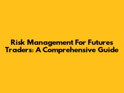 Risk Management For Futures Traders: A Comprehensive Guide