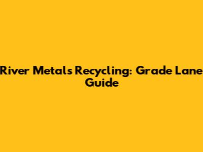River Metals Recycling: Grade Lane Guide