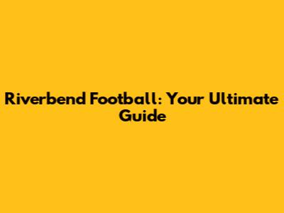 Riverbend Football: Your Ultimate Guide