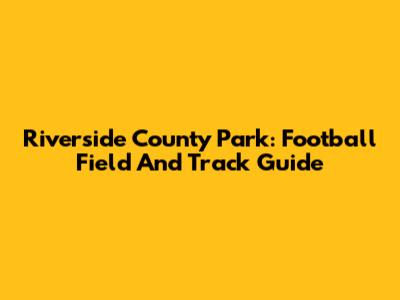Riverside County Park: Football Field And Track Guide