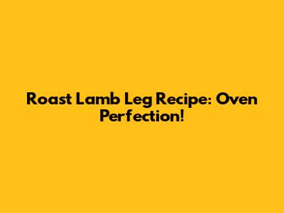 Roast Lamb Leg Recipe: Oven Perfection!