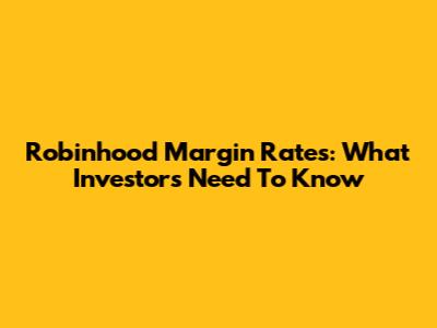Robinhood Margin Rates: What Investors Need To Know