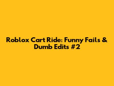 Roblox Cart Ride: Funny Fails & Dumb Edits #2
