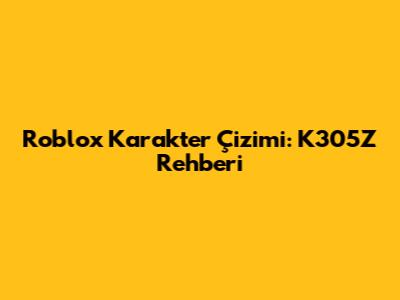 Roblox Karakter Çizimi: K305Z Rehberi