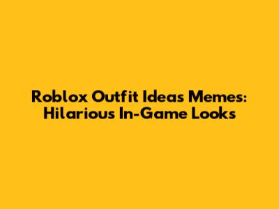 Roblox Outfit Ideas Memes: Hilarious In-Game Looks