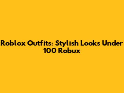 Roblox Outfits: Stylish Looks Under 100 Robux