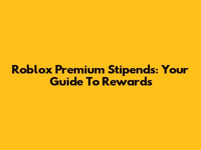 Roblox Premium Stipends: Your Guide To Rewards
