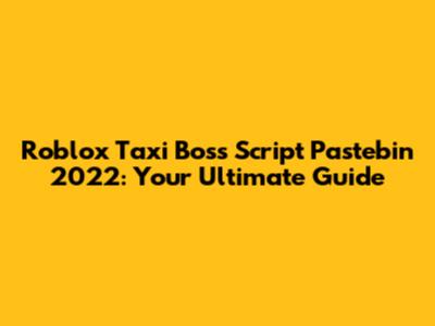 Roblox Taxi Boss Script Pastebin 2022: Your Ultimate Guide
