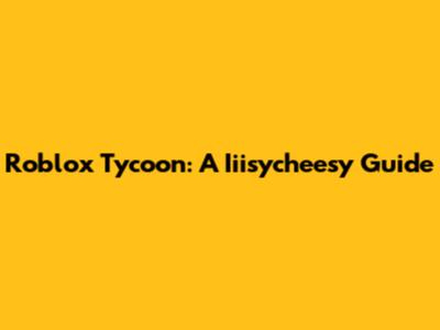 Roblox Tycoon: A Iiisycheesy Guide