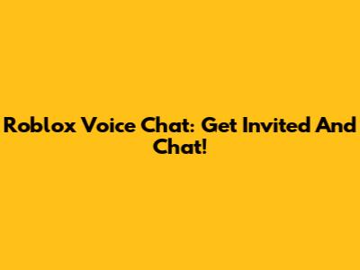 Roblox Voice Chat: Get Invited And Chat!