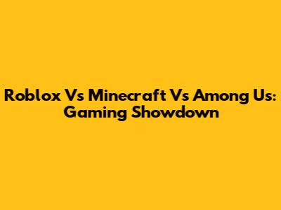 Roblox Vs Minecraft Vs Among Us: Gaming Showdown