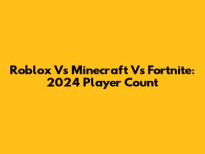 Roblox Vs Minecraft Vs Fortnite: 2024 Player Count