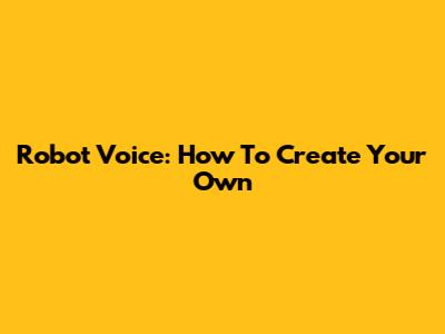 Robot Voice: How To Create Your Own