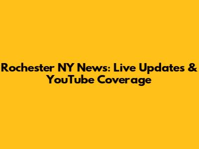 Rochester NY News: Live Updates & YouTube Coverage