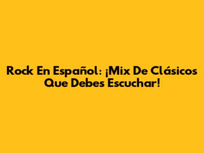 Rock En Español: ¡Mix De Clásicos Que Debes Escuchar!