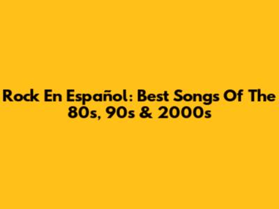 Rock En Español: Best Songs Of The 80s, 90s & 2000s