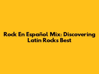 Rock En Español Mix: Discovering Latin Rock's Best